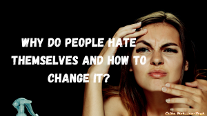 self-hatred Do People Hate Themselves And How To Change It?