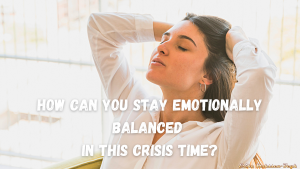 How Can You Stay Emotionally Balanced In This Crisis Time?